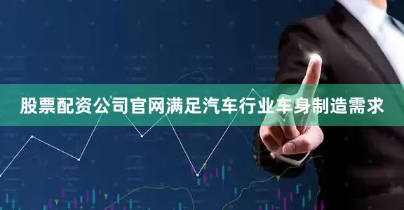 股票配资公司官网满足汽车行业车身制造需求