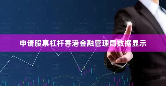 申请股票杠杆香港金融管理局数据显示