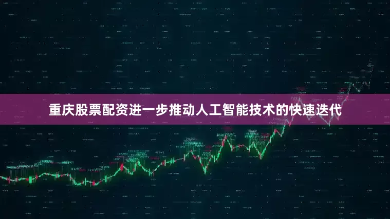 重庆股票配资进一步推动人工智能技术的快速迭代