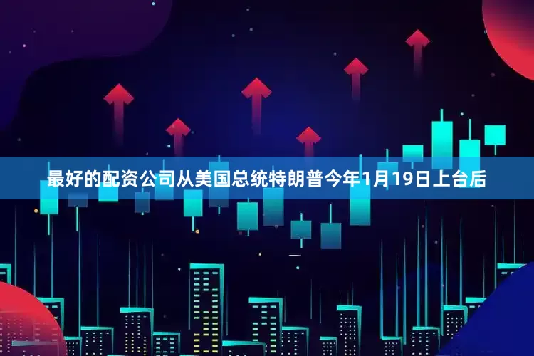 最好的配资公司从美国总统特朗普今年1月19日上台后