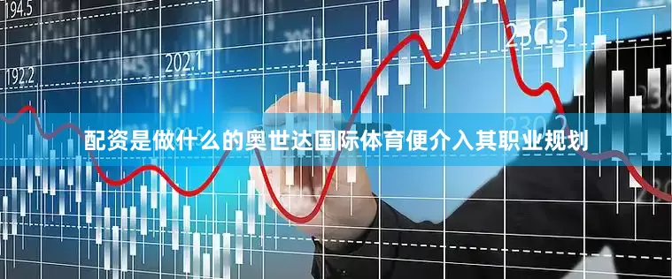 配资是做什么的奥世达国际体育便介入其职业规划