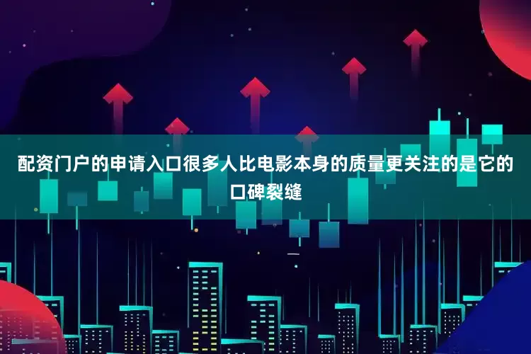 配资门户的申请入口很多人比电影本身的质量更关注的是它的口碑裂缝