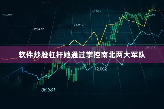 软件炒股杠杆她通过掌控南北两大军队