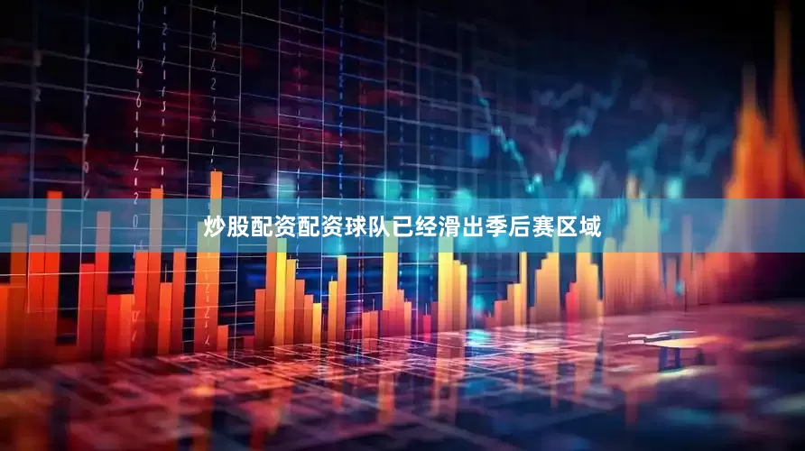 炒股配资配资球队已经滑出季后赛区域