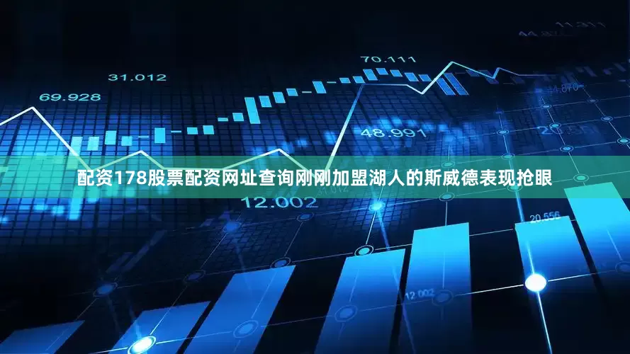 配资178股票配资网址查询刚刚加盟湖人的斯威德表现抢眼