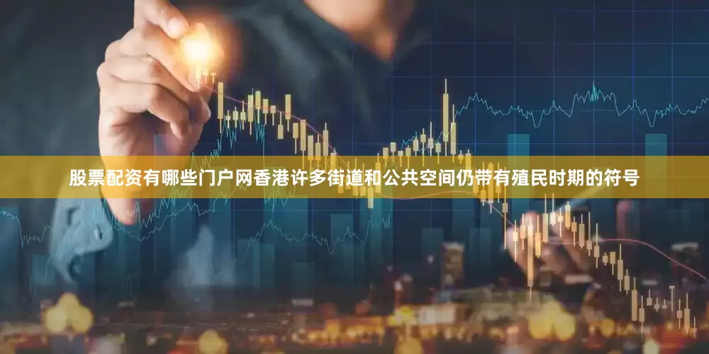 股票配资有哪些门户网香港许多街道和公共空间仍带有殖民时期的符号