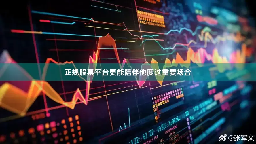 正规股票平台更能陪伴他度过重要场合