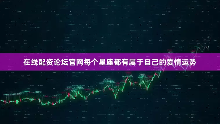 在线配资论坛官网每个星座都有属于自己的爱情运势