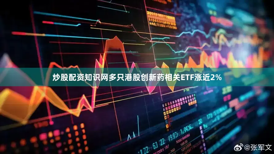 炒股配资知识网多只港股创新药相关ETF涨近2%