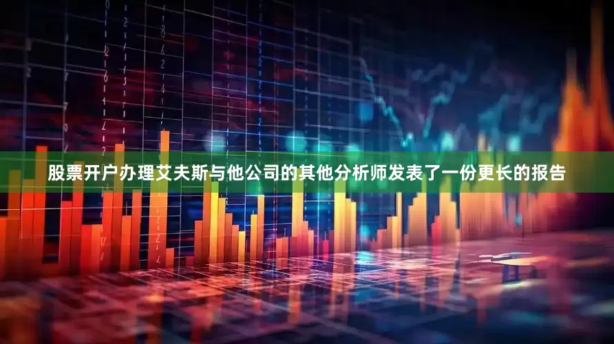 股票开户办理　　艾夫斯与他公司的其他分析师发表了一份更长的报告