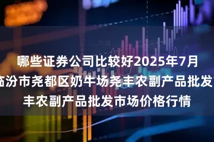 哪些证券公司比较好2025年7月12日山西省临汾市尧都区奶牛场尧丰农副产品批发市场价格行情