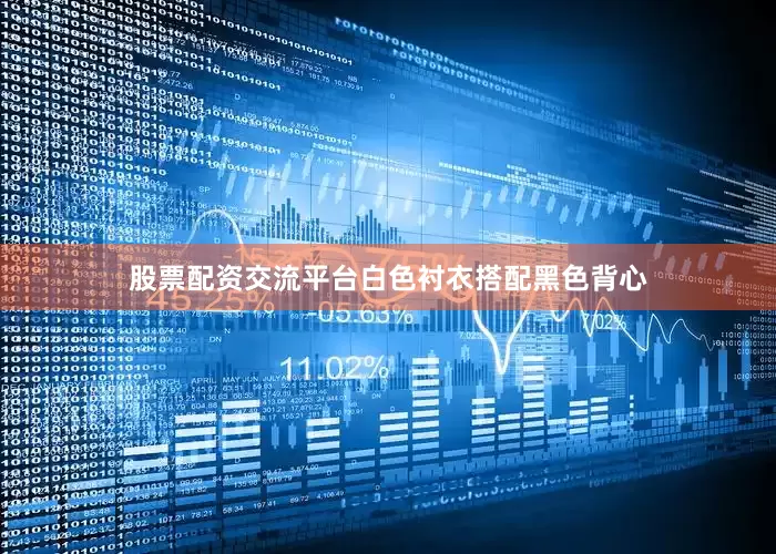 股票配资交流平台白色衬衣搭配黑色背心