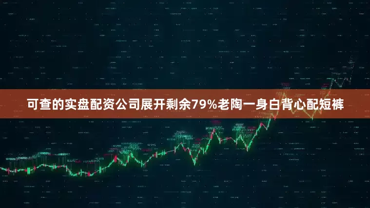 可查的实盘配资公司展开剩余79%老陶一身白背心配短裤