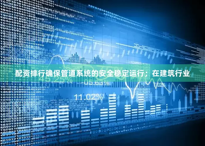 配资排行确保管道系统的安全稳定运行；在建筑行业