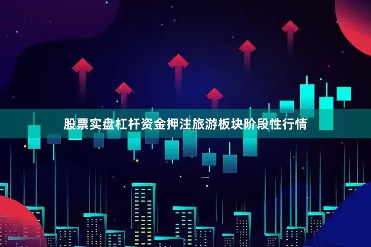 股票实盘杠杆资金押注旅游板块阶段性行情