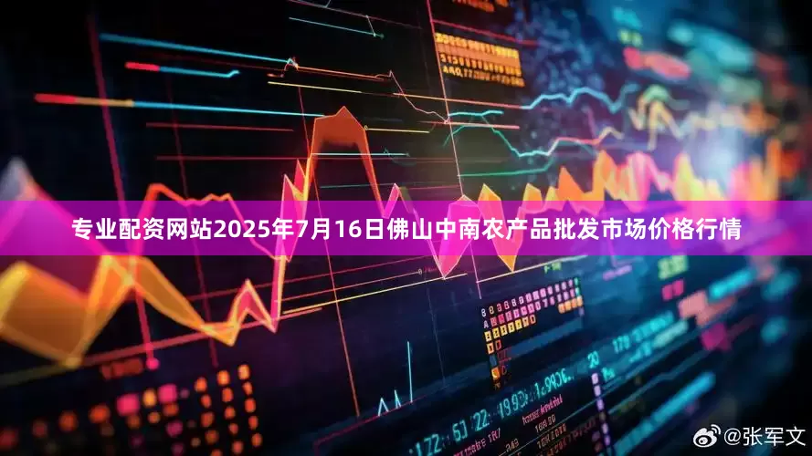 专业配资网站2025年7月16日佛山中南农产品批发市场价格行情