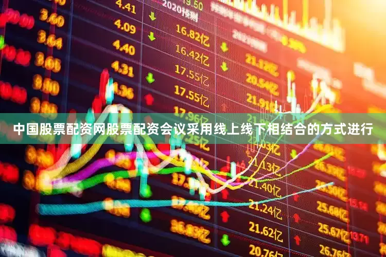 中国股票配资网股票配资会议采用线上线下相结合的方式进行
