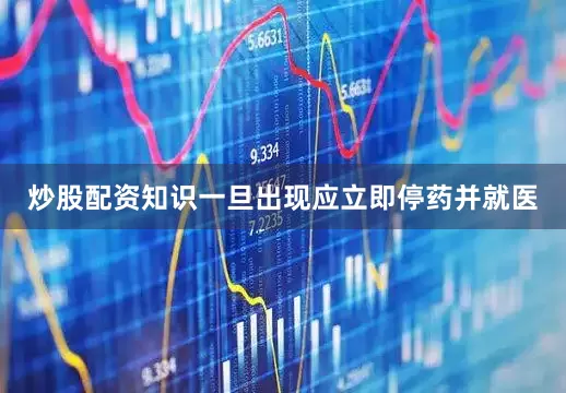 炒股配资知识一旦出现应立即停药并就医