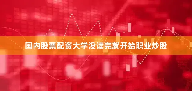 国内股票配资大学没读完就开始职业炒股
