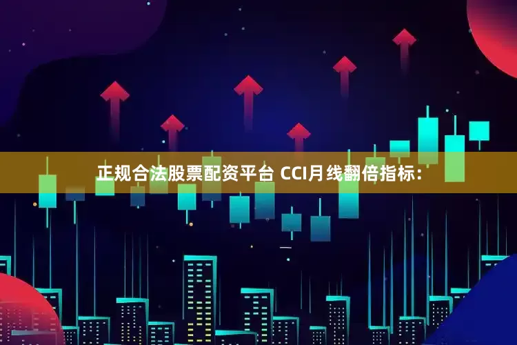 正规合法股票配资平台 CCI月线翻倍指标：