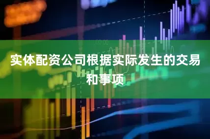 实体配资公司根据实际发生的交易和事项