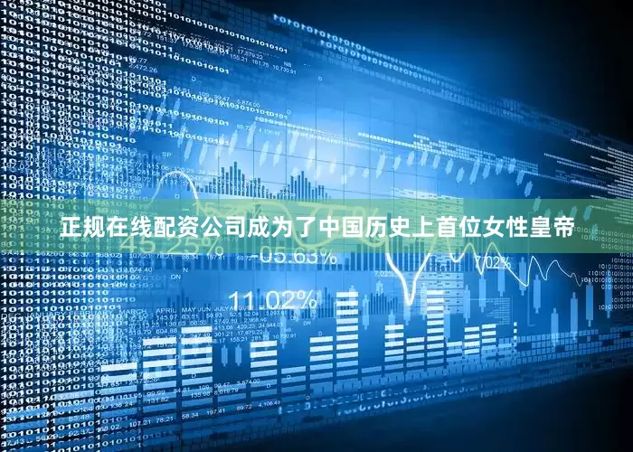 正规在线配资公司成为了中国历史上首位女性皇帝