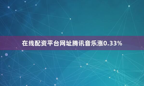 在线配资平台网址腾讯音乐涨0.33%