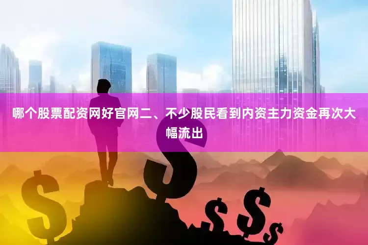 哪个股票配资网好官网二、不少股民看到内资主力资金再次大幅流出