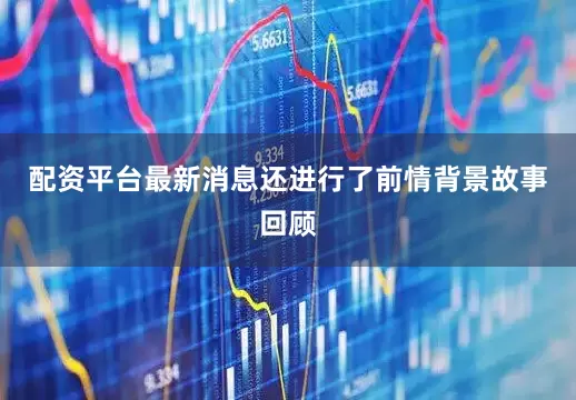 配资平台最新消息还进行了前情背景故事回顾