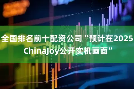 全国排名前十配资公司“预计在2025 ChinaJoy公开实机画面”