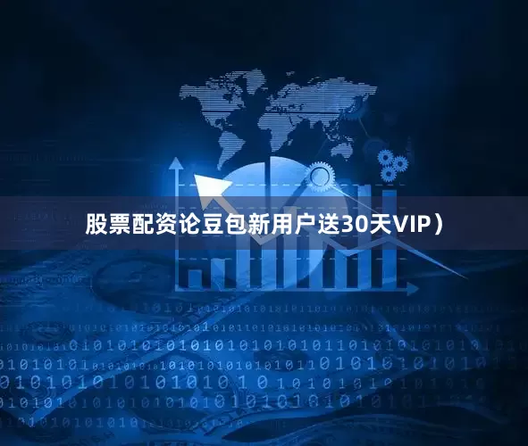 股票配资论豆包新用户送30天VIP）