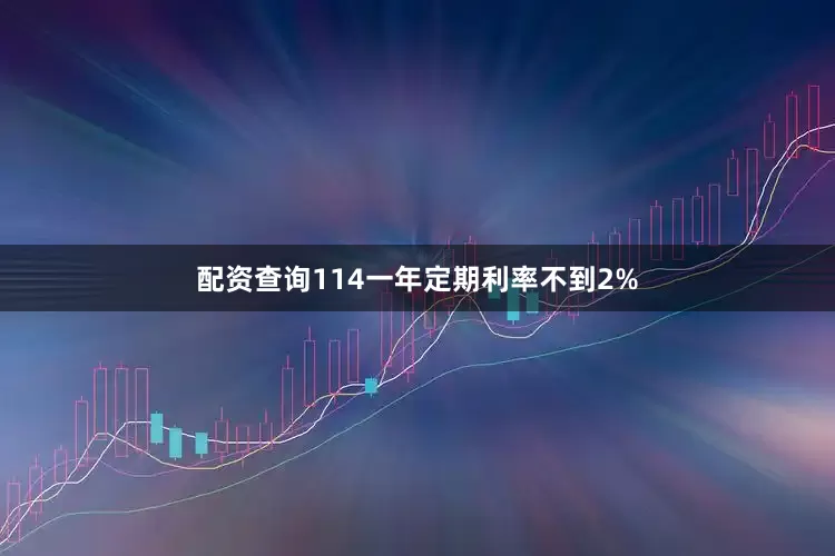 配资查询114一年定期利率不到2%