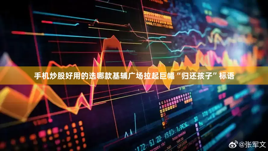 手机炒股好用的选哪款基辅广场拉起巨幅“归还孩子”标语