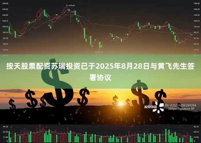 按天股票配资苏瑞投资已于2025年8月28日与黄飞先生签署协议