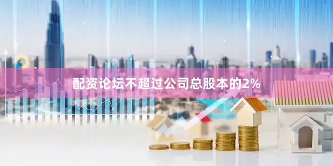 配资论坛不超过公司总股本的2%