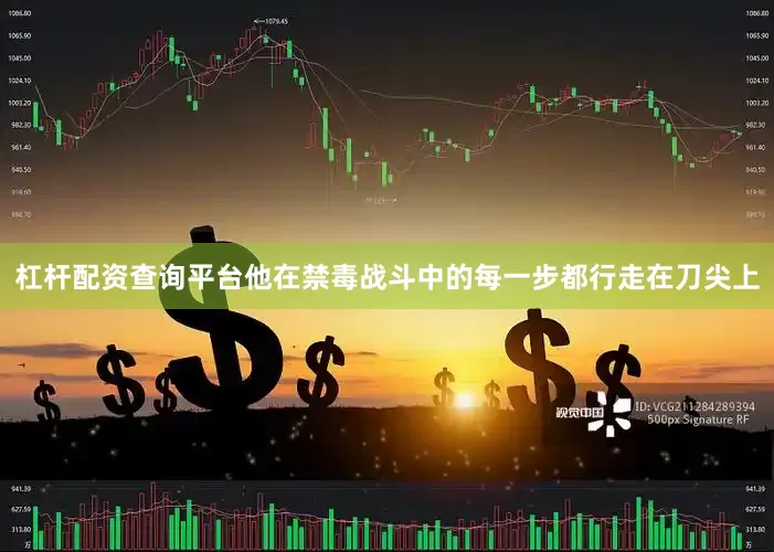 杠杆配资查询平台他在禁毒战斗中的每一步都行走在刀尖上