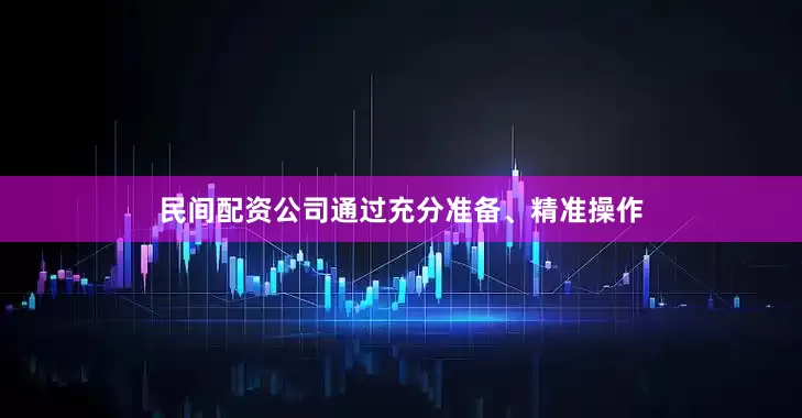 民间配资公司通过充分准备、精准操作