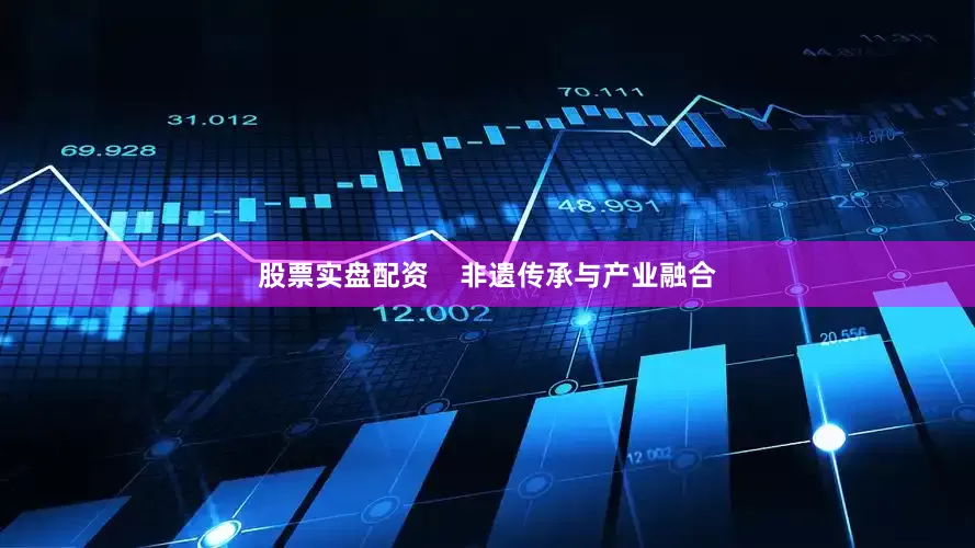 股票实盘配资    非遗传承与产业融合