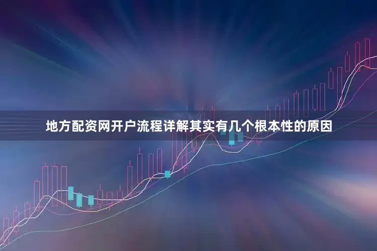 地方配资网开户流程详解其实有几个根本性的原因