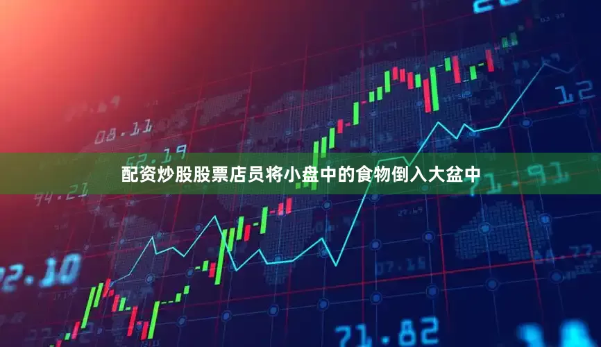 配资炒股股票店员将小盘中的食物倒入大盆中