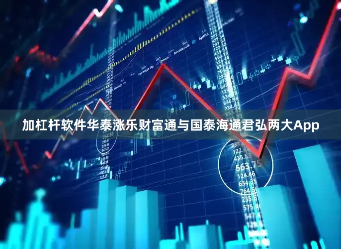 加杠杆软件华泰涨乐财富通与国泰海通君弘两大App
