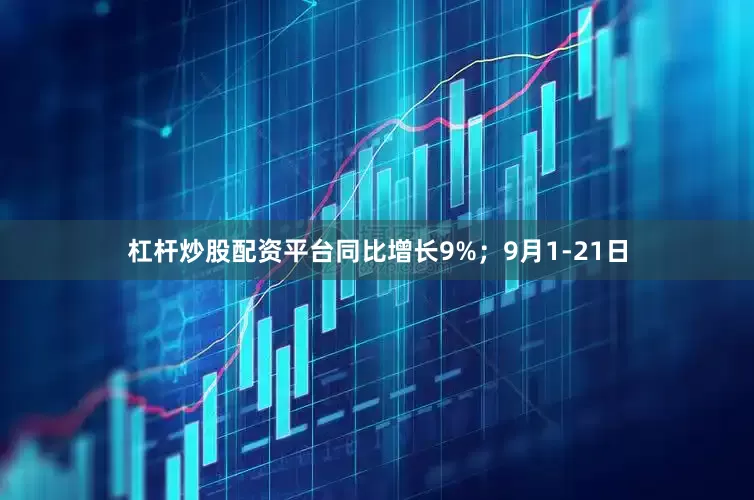杠杆炒股配资平台同比增长9%；9月1-21日