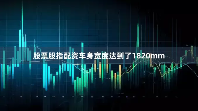 股票股指配资车身宽度达到了1820mm