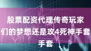 股票配资代理传奇玩家们的梦想还是攻4死神手套