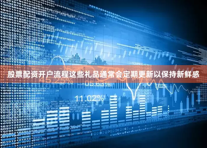 股票配资开户流程这些礼品通常会定期更新以保持新鲜感