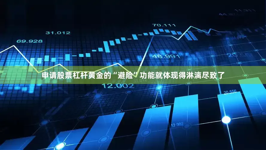 申请股票杠杆黄金的“避险”功能就体现得淋漓尽致了