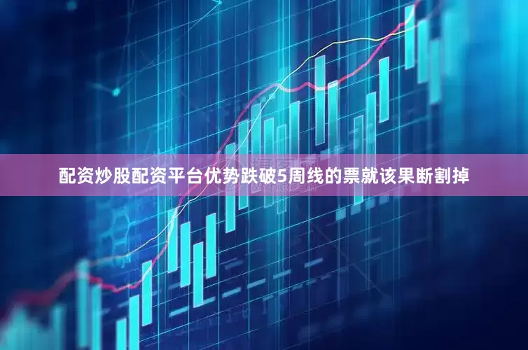 配资炒股配资平台优势跌破5周线的票就该果断割掉