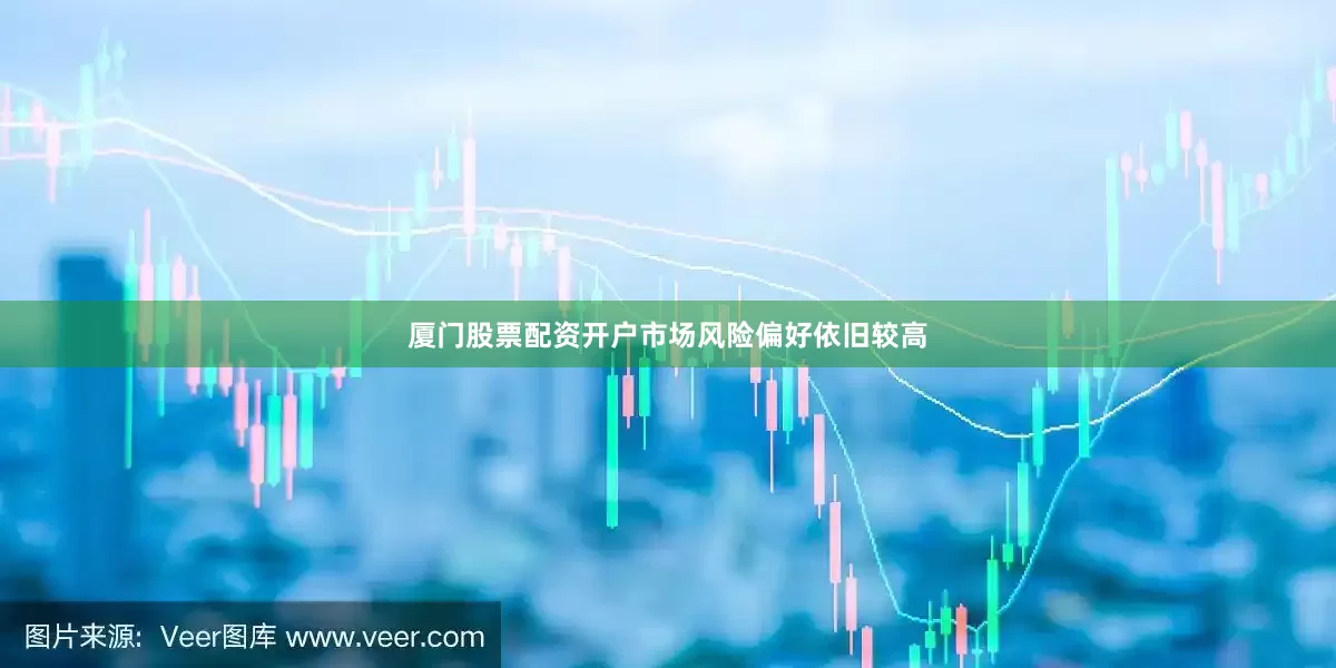 厦门股票配资开户市场风险偏好依旧较高