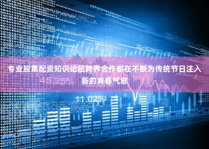 专业股票配资知识论坛跨界合作都在不断为传统节日注入新的青春气息