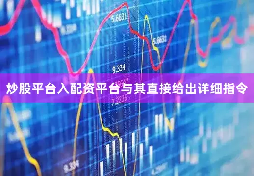 炒股平台入配资平台与其直接给出详细指令